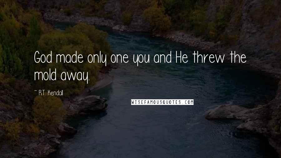 R.T. Kendall Quotes: God made only one you and He threw the mold away.