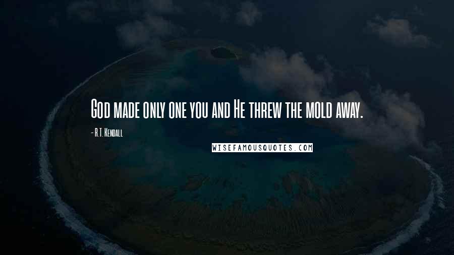 R.T. Kendall Quotes: God made only one you and He threw the mold away.