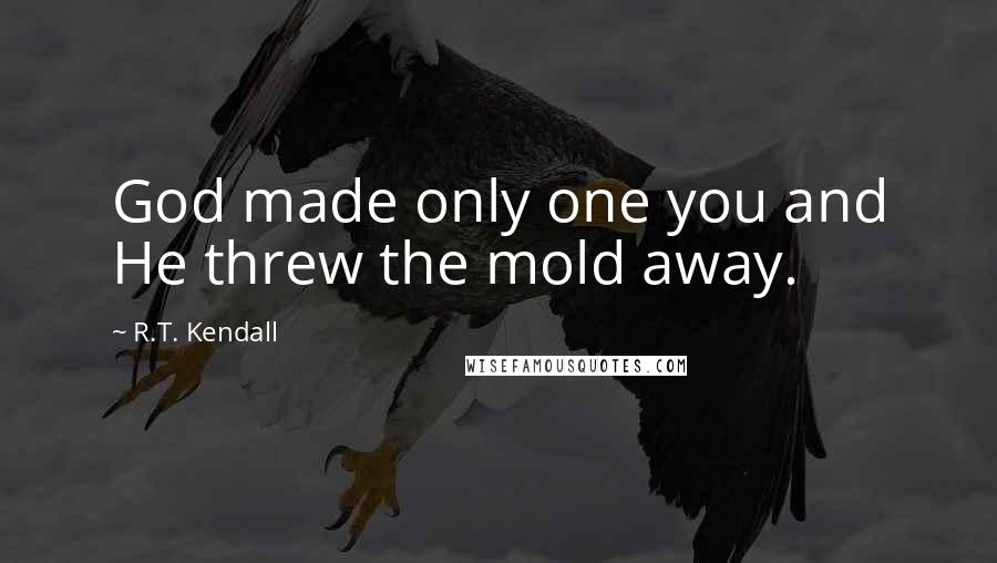 R.T. Kendall Quotes: God made only one you and He threw the mold away.