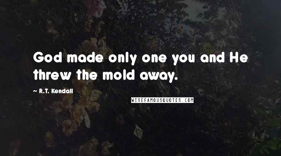 R.T. Kendall Quotes: God made only one you and He threw the mold away.