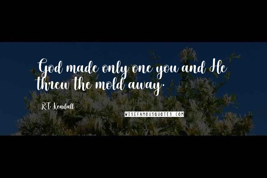 R.T. Kendall Quotes: God made only one you and He threw the mold away.