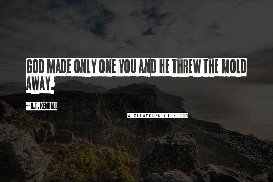 R.T. Kendall Quotes: God made only one you and He threw the mold away.