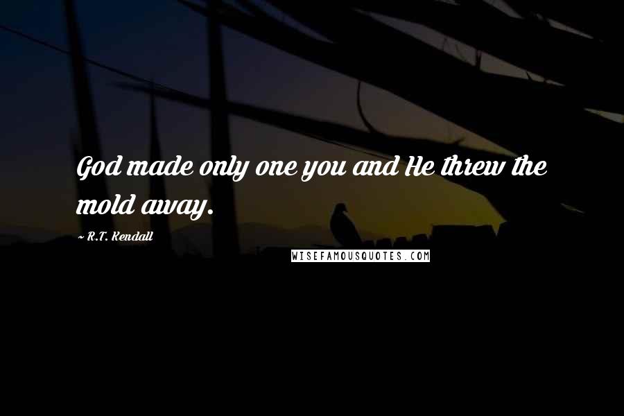 R.T. Kendall Quotes: God made only one you and He threw the mold away.