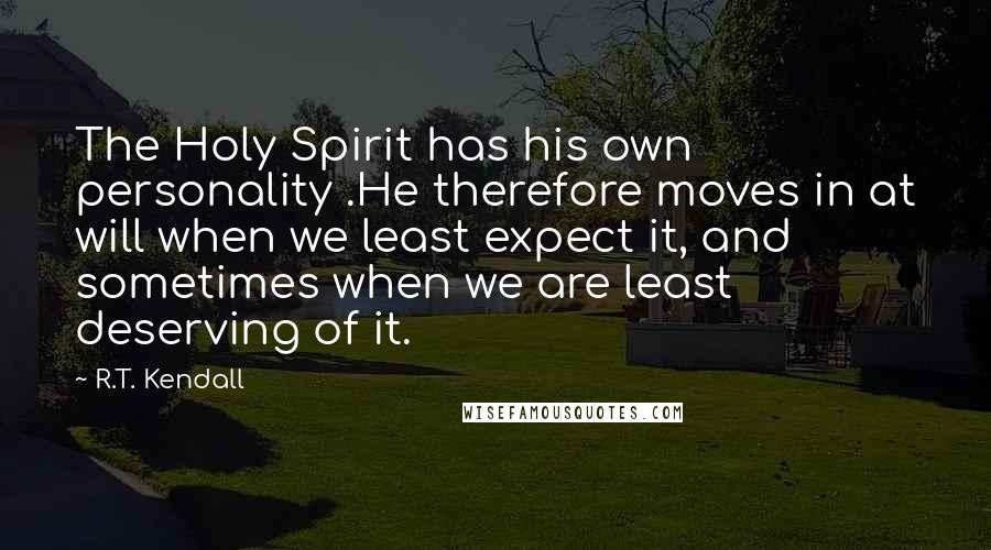 R.T. Kendall Quotes: The Holy Spirit has his own personality .He therefore moves in at will when we least expect it, and sometimes when we are least deserving of it.