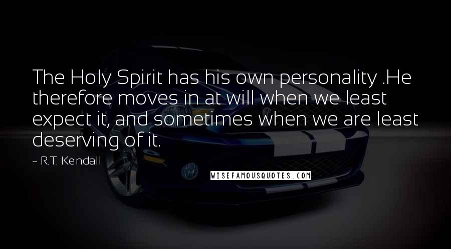 R.T. Kendall Quotes: The Holy Spirit has his own personality .He therefore moves in at will when we least expect it, and sometimes when we are least deserving of it.