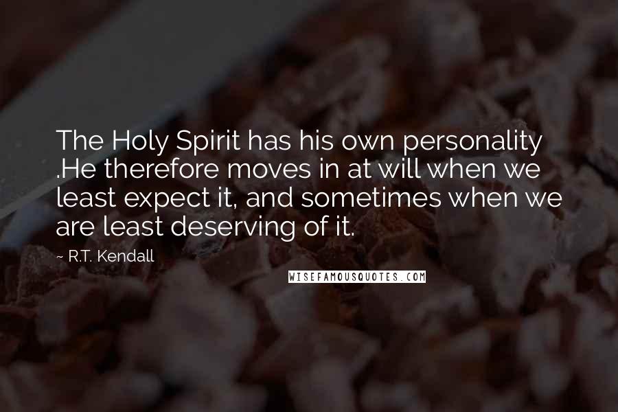 R.T. Kendall Quotes: The Holy Spirit has his own personality .He therefore moves in at will when we least expect it, and sometimes when we are least deserving of it.