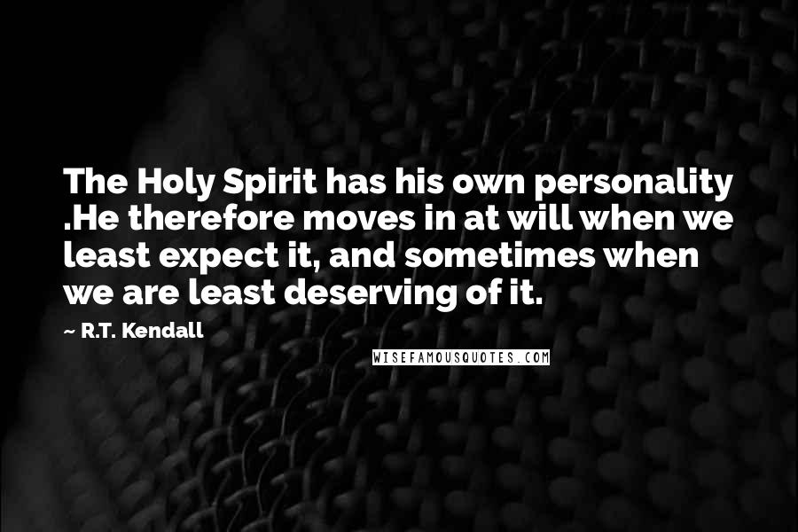 R.T. Kendall Quotes: The Holy Spirit has his own personality .He therefore moves in at will when we least expect it, and sometimes when we are least deserving of it.