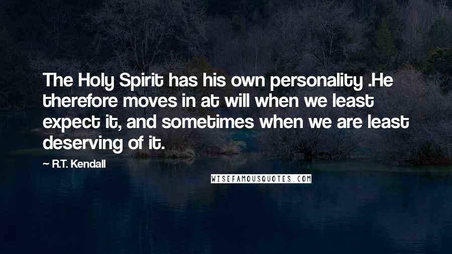 R.T. Kendall Quotes: The Holy Spirit has his own personality .He therefore moves in at will when we least expect it, and sometimes when we are least deserving of it.