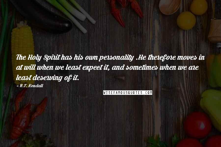R.T. Kendall Quotes: The Holy Spirit has his own personality .He therefore moves in at will when we least expect it, and sometimes when we are least deserving of it.