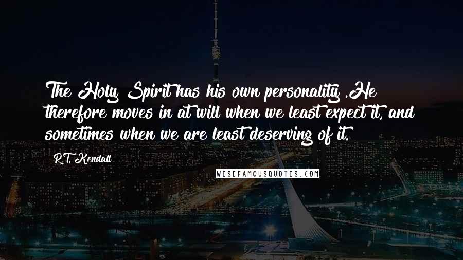 R.T. Kendall Quotes: The Holy Spirit has his own personality .He therefore moves in at will when we least expect it, and sometimes when we are least deserving of it.