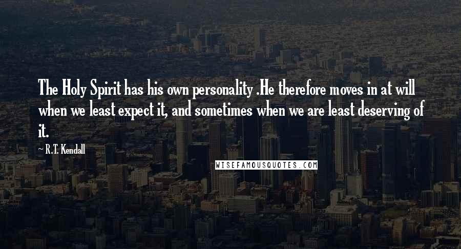 R.T. Kendall Quotes: The Holy Spirit has his own personality .He therefore moves in at will when we least expect it, and sometimes when we are least deserving of it.