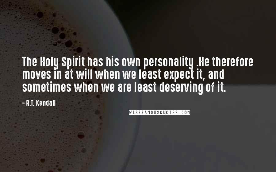 R.T. Kendall Quotes: The Holy Spirit has his own personality .He therefore moves in at will when we least expect it, and sometimes when we are least deserving of it.
