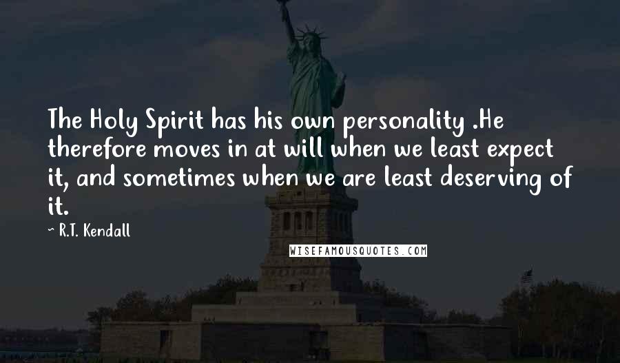 R.T. Kendall Quotes: The Holy Spirit has his own personality .He therefore moves in at will when we least expect it, and sometimes when we are least deserving of it.