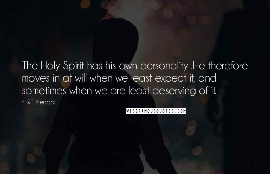 R.T. Kendall Quotes: The Holy Spirit has his own personality .He therefore moves in at will when we least expect it, and sometimes when we are least deserving of it.