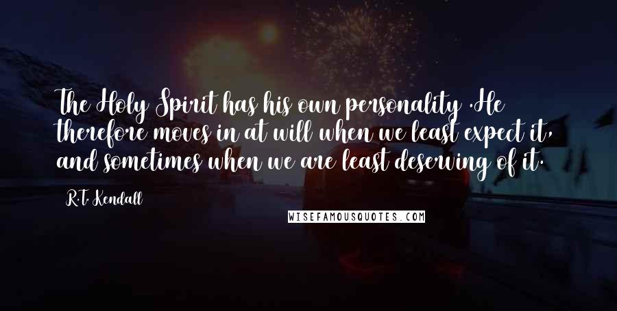 R.T. Kendall Quotes: The Holy Spirit has his own personality .He therefore moves in at will when we least expect it, and sometimes when we are least deserving of it.