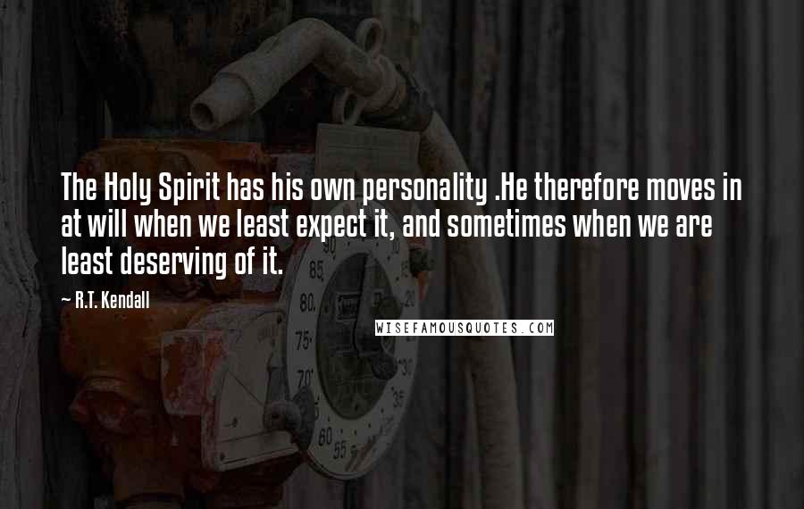 R.T. Kendall Quotes: The Holy Spirit has his own personality .He therefore moves in at will when we least expect it, and sometimes when we are least deserving of it.