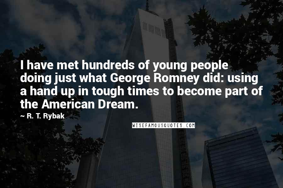 R. T. Rybak Quotes: I have met hundreds of young people doing just what George Romney did: using a hand up in tough times to become part of the American Dream.