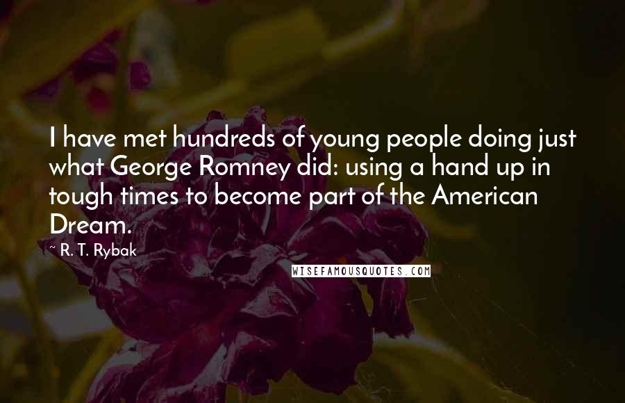 R. T. Rybak Quotes: I have met hundreds of young people doing just what George Romney did: using a hand up in tough times to become part of the American Dream.