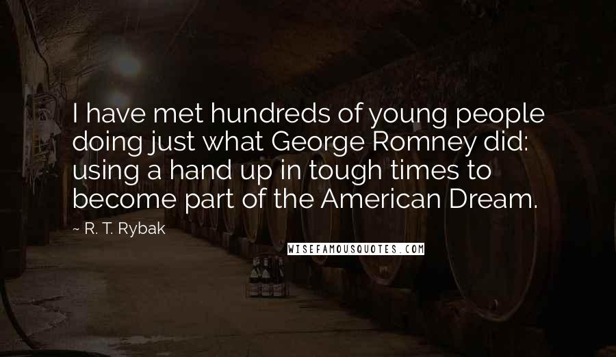 R. T. Rybak Quotes: I have met hundreds of young people doing just what George Romney did: using a hand up in tough times to become part of the American Dream.