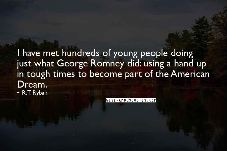 R. T. Rybak Quotes: I have met hundreds of young people doing just what George Romney did: using a hand up in tough times to become part of the American Dream.