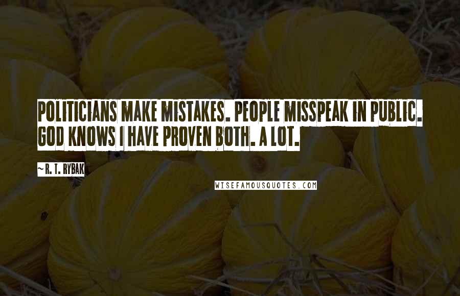 R. T. Rybak Quotes: Politicians make mistakes. People misspeak in public. God knows I have proven both. A lot.