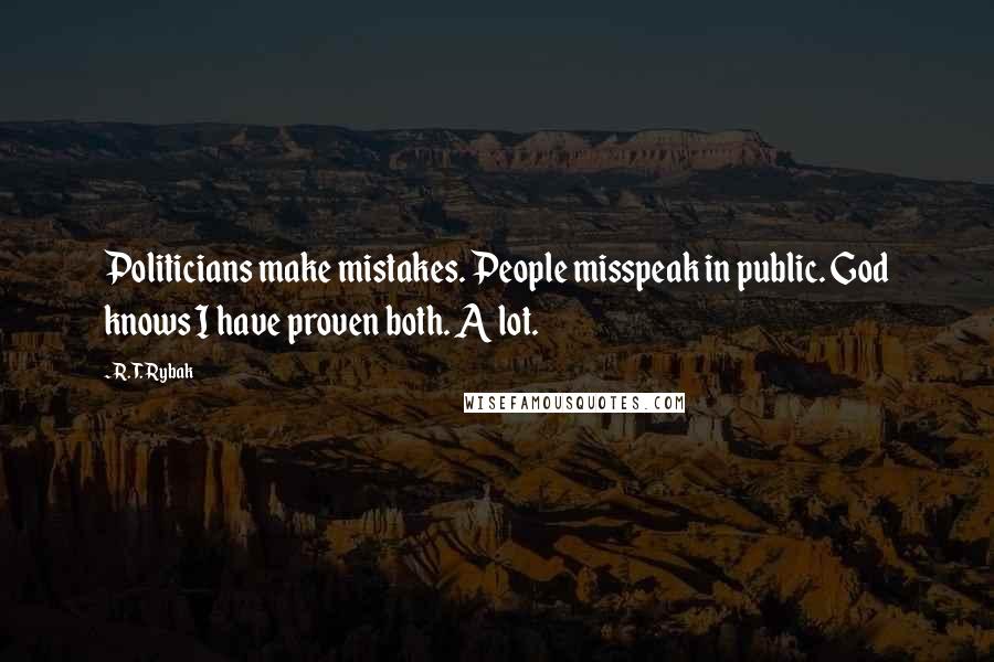 R. T. Rybak Quotes: Politicians make mistakes. People misspeak in public. God knows I have proven both. A lot.