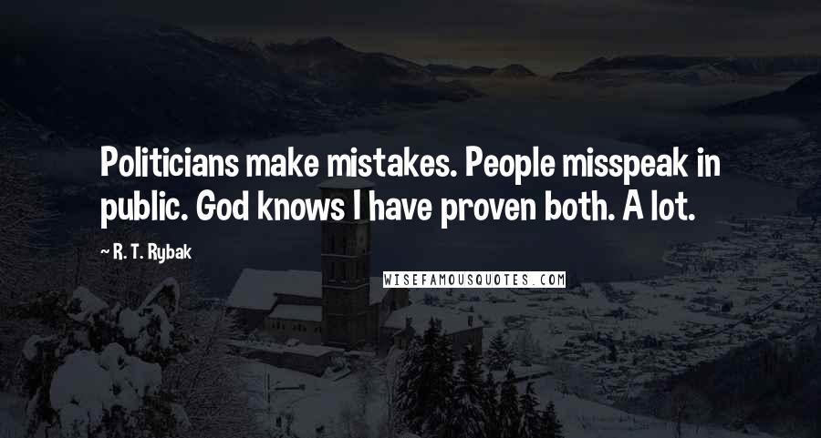 R. T. Rybak Quotes: Politicians make mistakes. People misspeak in public. God knows I have proven both. A lot.