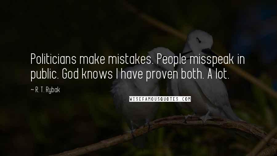 R. T. Rybak Quotes: Politicians make mistakes. People misspeak in public. God knows I have proven both. A lot.