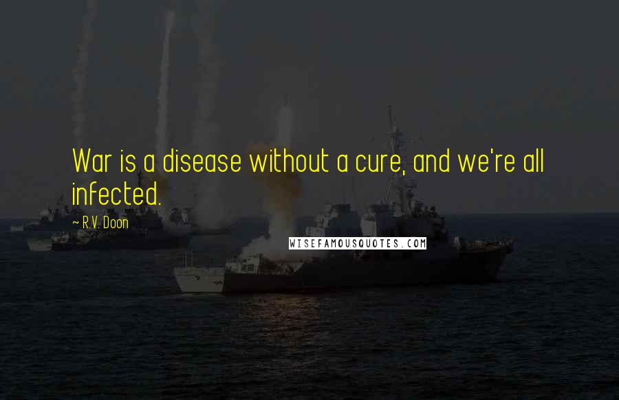 R.V. Doon Quotes: War is a disease without a cure, and we're all infected.