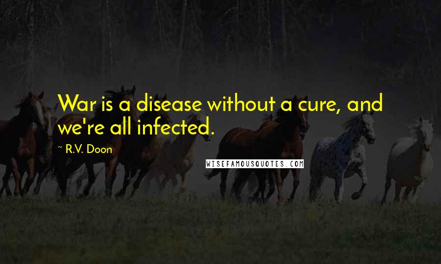 R.V. Doon Quotes: War is a disease without a cure, and we're all infected.