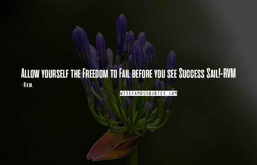 R.v.m. Quotes: Allow yourself the Freedom to Fail before you see Success Sail!-RVM