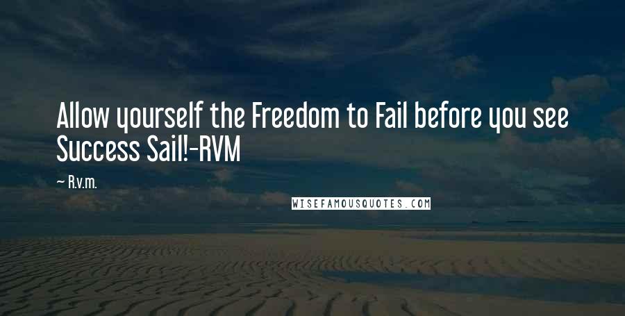 R.v.m. Quotes: Allow yourself the Freedom to Fail before you see Success Sail!-RVM
