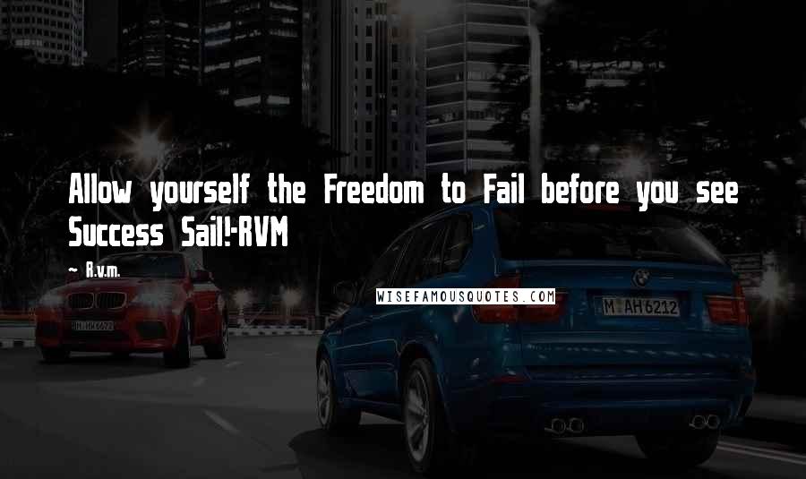 R.v.m. Quotes: Allow yourself the Freedom to Fail before you see Success Sail!-RVM