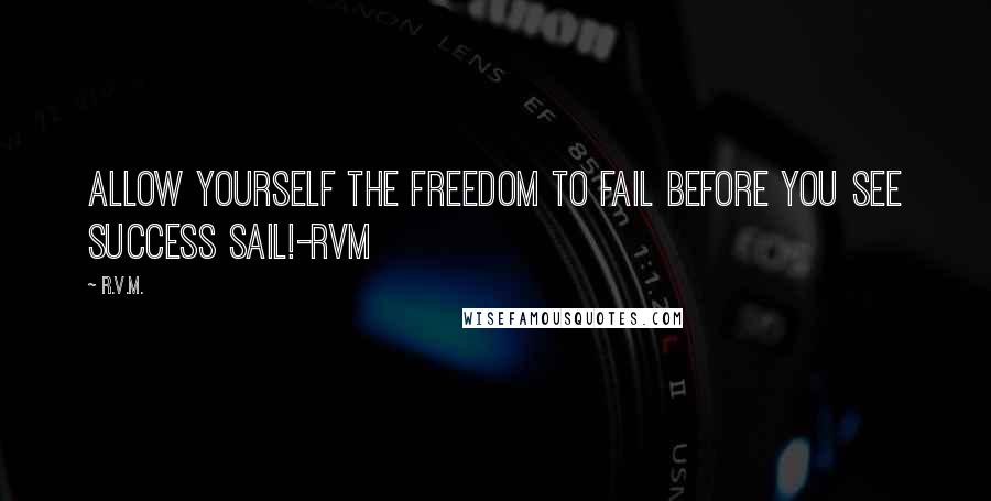 R.v.m. Quotes: Allow yourself the Freedom to Fail before you see Success Sail!-RVM