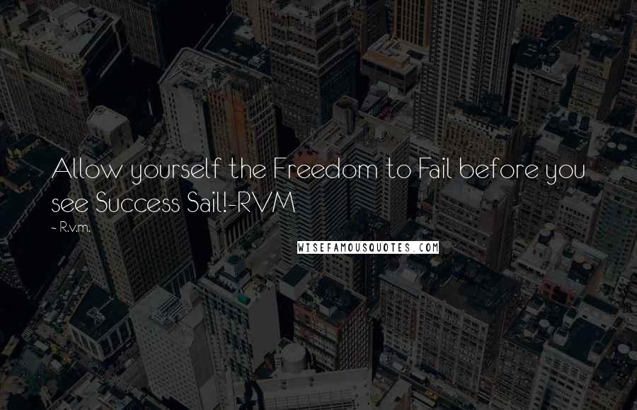 R.v.m. Quotes: Allow yourself the Freedom to Fail before you see Success Sail!-RVM