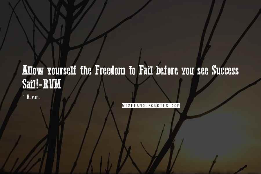 R.v.m. Quotes: Allow yourself the Freedom to Fail before you see Success Sail!-RVM