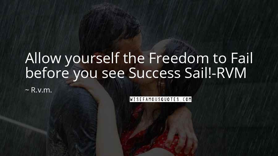 R.v.m. Quotes: Allow yourself the Freedom to Fail before you see Success Sail!-RVM