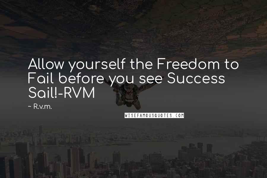 R.v.m. Quotes: Allow yourself the Freedom to Fail before you see Success Sail!-RVM