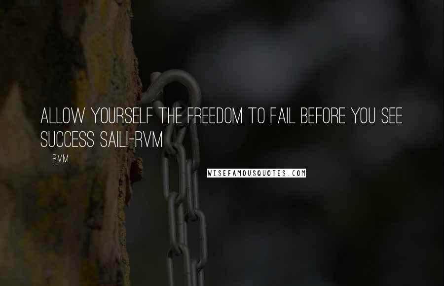 R.v.m. Quotes: Allow yourself the Freedom to Fail before you see Success Sail!-RVM