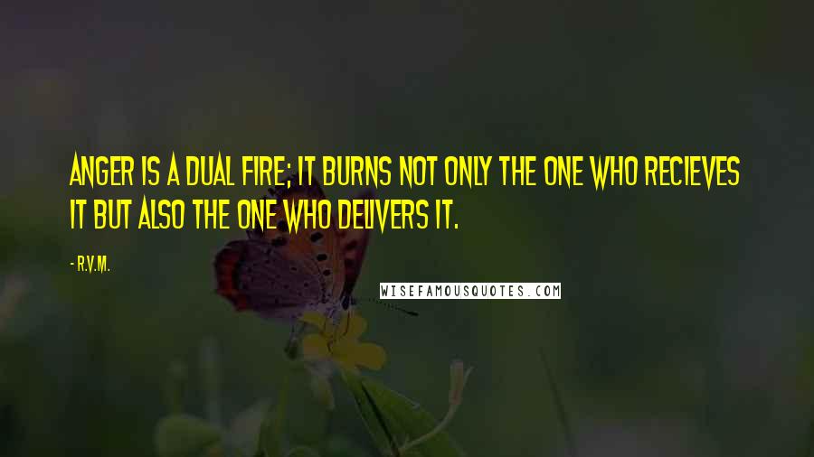 R.v.m. Quotes: Anger is a dual fire; it burns not only the one who recieves it but also the one who delivers it.
