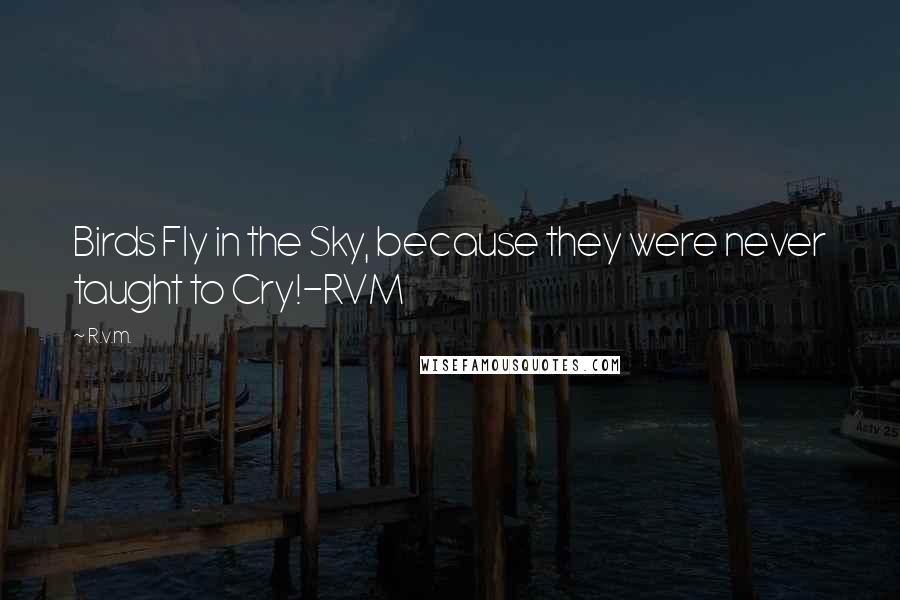 R.v.m. Quotes: Birds Fly in the Sky, because they were never taught to Cry!-RVM