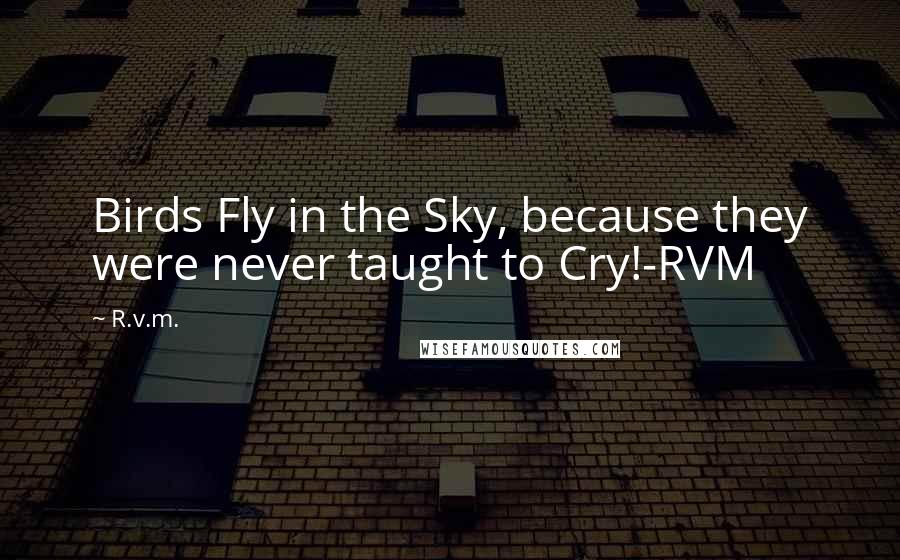 R.v.m. Quotes: Birds Fly in the Sky, because they were never taught to Cry!-RVM