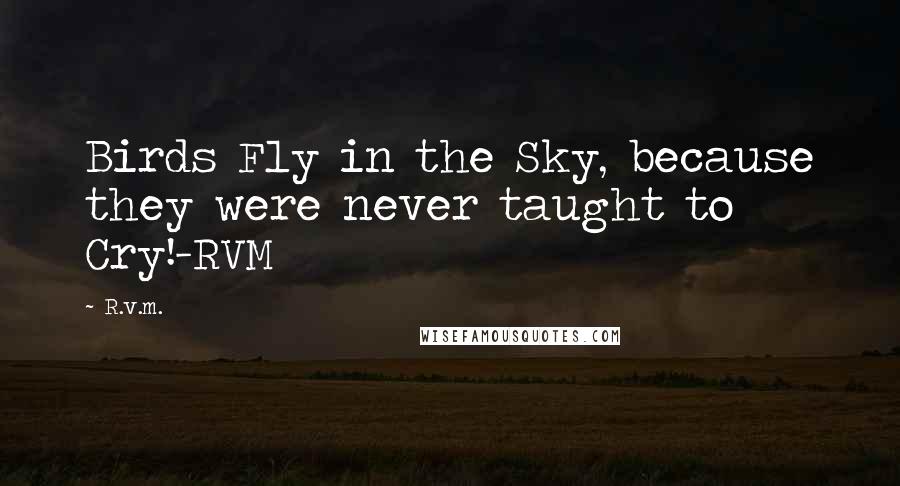 R.v.m. Quotes: Birds Fly in the Sky, because they were never taught to Cry!-RVM