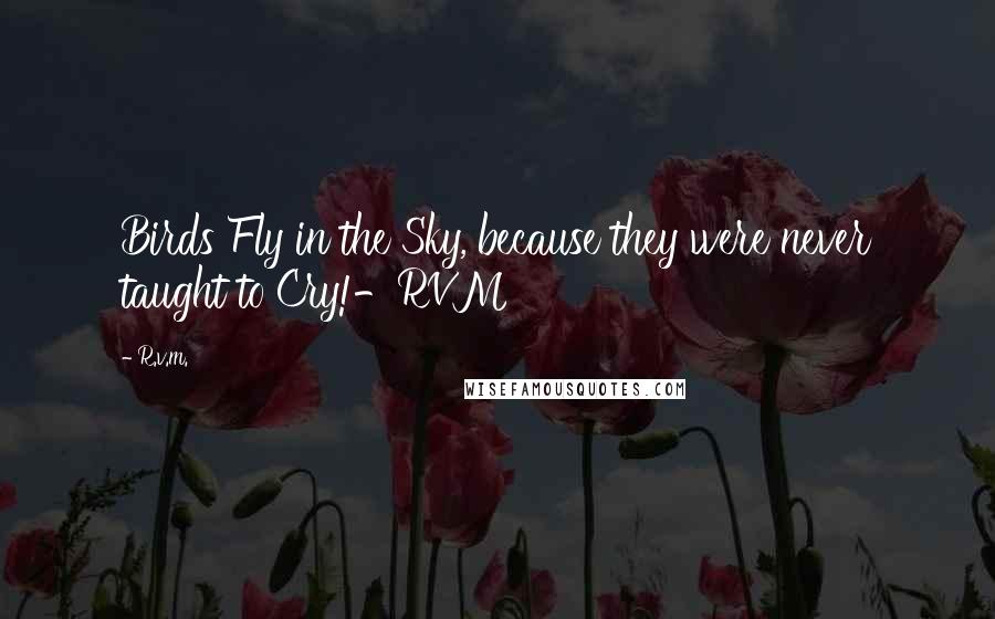 R.v.m. Quotes: Birds Fly in the Sky, because they were never taught to Cry!-RVM