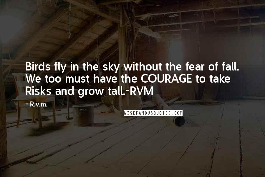 R.v.m. Quotes: Birds fly in the sky without the fear of fall. We too must have the COURAGE to take Risks and grow tall.-RVM