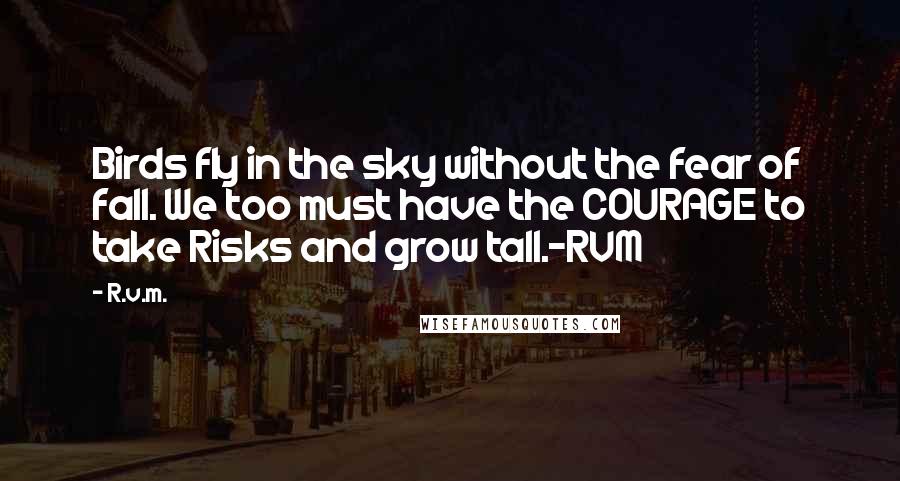 R.v.m. Quotes: Birds fly in the sky without the fear of fall. We too must have the COURAGE to take Risks and grow tall.-RVM