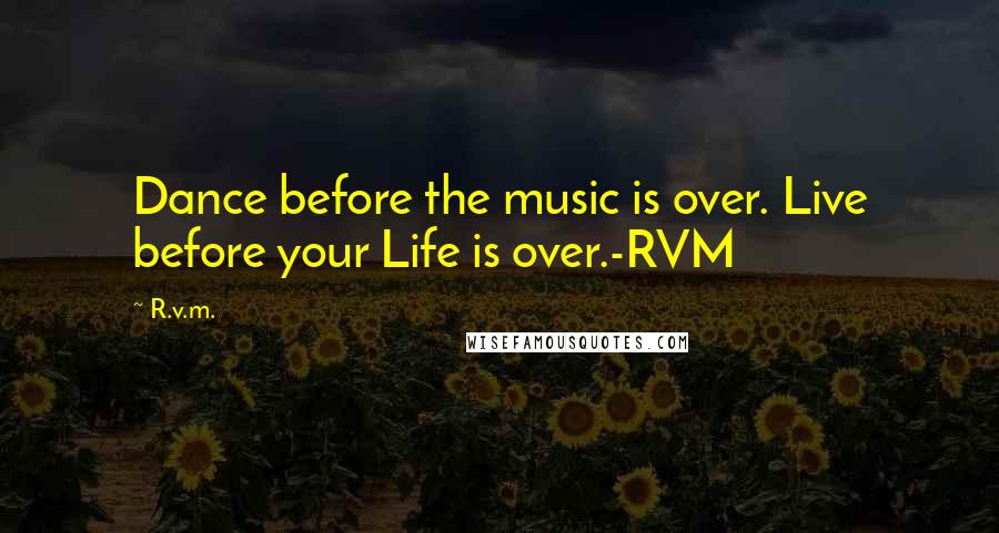 R.v.m. Quotes: Dance before the music is over. Live before your Life is over.-RVM