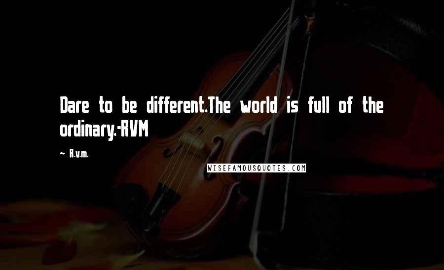 R.v.m. Quotes: Dare to be different.The world is full of the ordinary.-RVM