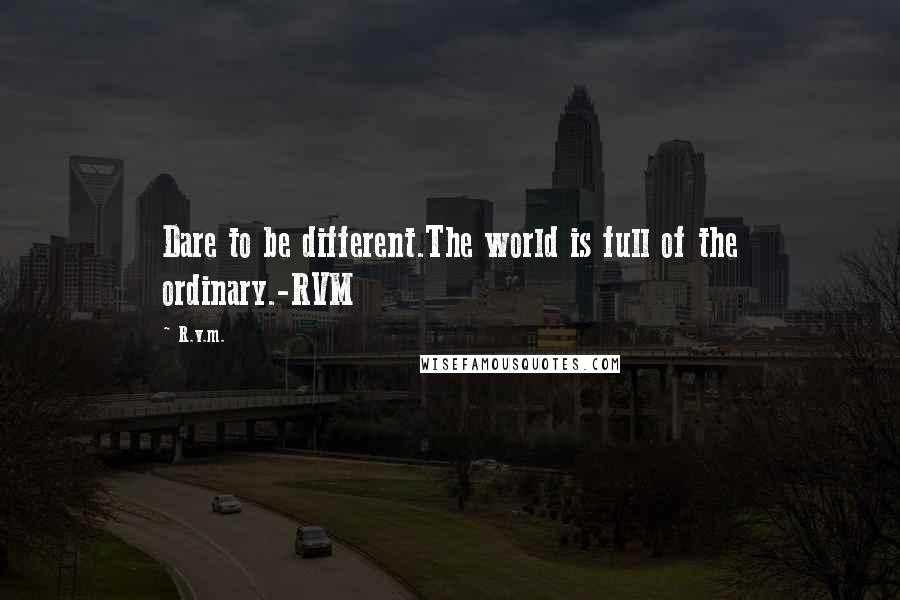R.v.m. Quotes: Dare to be different.The world is full of the ordinary.-RVM