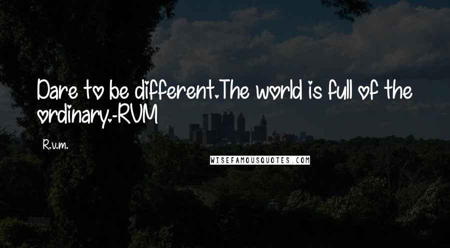 R.v.m. Quotes: Dare to be different.The world is full of the ordinary.-RVM